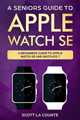 کتاب A Seniors Guide To Apple Watch SE: A Ridiculously Simple Guide To Apple Watch SE and WatchOS 7 