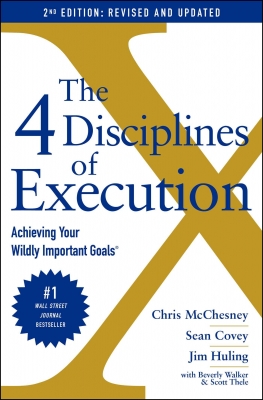 The 4 Disciplines of Execution: Revised and Updated: Achieving Your Wildly Important Goals 