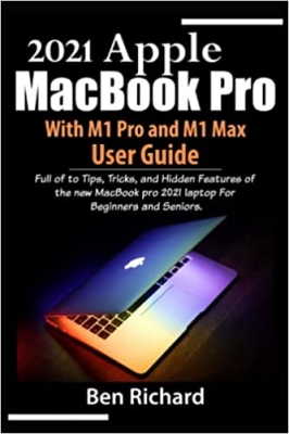 کتاب 2021 Apple MacBook Pro with M1 Pro and M1 Max User Guide: Full of Tips, Tricks, and Hidden Features of the new MacBook pro 2021 laptop For Beginners and Seniors