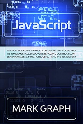 کتاب JavaScript: The Ultimate Guide to Understand JavaScript Code and its Fundamentals. Discover Literal and Control Flow. Learn Variables, Functions, Object and the Best jQuery.