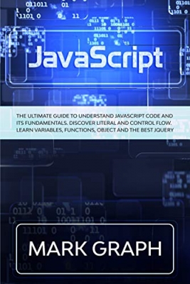کتاب JavaScript: The Ultimate Guide to Understand JavaScript Code and its Fundamentals. Discover Literal and Control Flow. Learn Variables, Functions, Object and the Best jQuery.