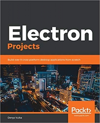 کتاب Electron Projects: Build over 9 cross-platform desktop applications from scratch