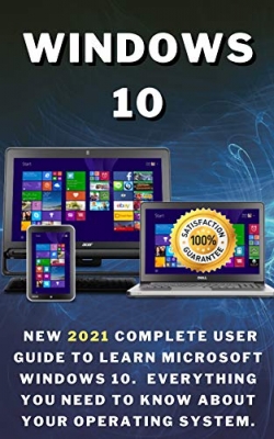 کتاب Windows 10: New 2021 Complete User Guide to Learn Microsoft Windows 10. Everything You Need to Know About Your Operating System