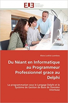 کتابDu Néant en Informatique au Programmeur Professionnel grace au Delphi: La programmation sous le Langage Delphi et le Système de Gestion de Base de Données Interbase (Omn.Univ.Europ.) (French Edition)