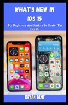 کتاب What’s New in IOS 15?: For Beginners And Seniors To Master The IOS 15 in iPhone 11, iPhone 12, iPhone 13 Series 