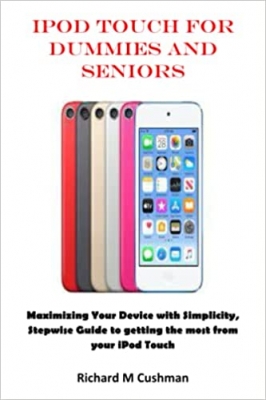 کتاب iPOD TOUCH FOR DUMMIES AND SENIORS: Maximizing Your Device with Simplicity, Stepwise Guide to getting the most from your iPod Touch