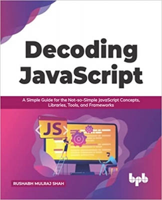 کتاب Decoding JavaScript: A Simple Guide for the Not-so-Simple JavaScript Concepts, Libraries, Tools, and Frameworks (English Edition)