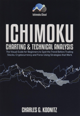 Ichimoku Charting & Technical Analysis: The Visual Guide for Beginners to Spot the Trend Before Trading Stocks, Cryptocurrency and Forex using Strategies that Work 