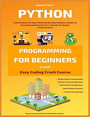 کتاب Python Programming For Beginners In 2021: Learn Python In 5 Days With Step By Step Guidance, Hands-on Exercises And Solution (Fun Tutorial For Novice Programmers) (Easy Coding Crash Course)