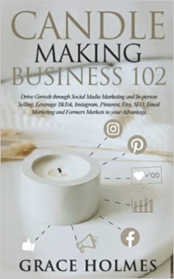 کتاب Candle Making Business 102: Drive Growth through Social Media Marketing and In-person Selling. Leverage TikTok, Instagram, Pinterest, Etsy, SEO, Email Marketing and Farmers Markets to your Advantage.