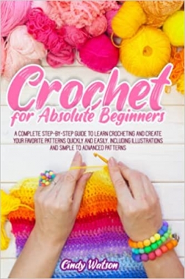 کتاب CROCHET FOR ABSOLUTE BEGINNERS: A COMPLETE STEP-BY-STEP GUIDE TO LEARN CROCHETING AND CREATE YOUR FAVORITE PATTERNS QUICKLY AND EASILY. INCLUDING ILLUSTRATIONS AND SIMPLE TO ADVANCED PATTERNS