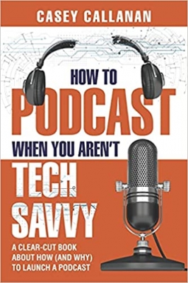 کتاب How to Podcast When You Aren't Tech Savvy: A Clear-Cut Book about How (and Why) to Launch a Podcast
