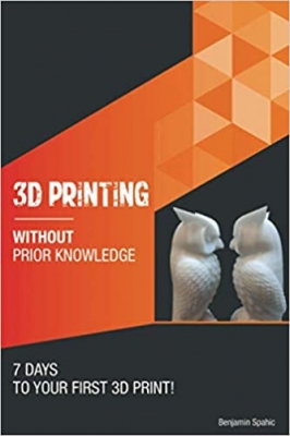 کتاب 3D printing without prior knowledge: 7 days to your first 3D print (Become an Engineer Without Prior Knowledge) 