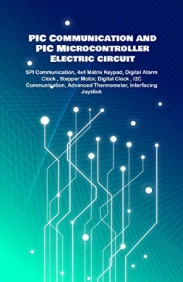 کتاب PIC Communication and PIC Microcontroller Electric circuit Projects Handson: SPI Communication, 4x4 Matrix Keypad, Digital Alarm Clock , Stepper Motor, Digital Clock , I2C Communication etc..,