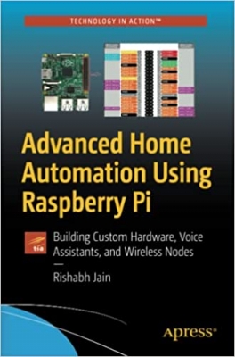 کتاب Advanced Home Automation Using Raspberry Pi: Building Custom Hardware, Voice Assistants, and Wireless Nodes (Technology in Action)