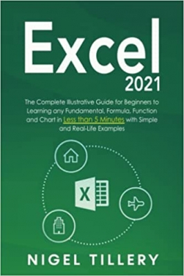 کتاب Excel 2021: The Complete Illustrative Guide for Beginners to Learning any Fundamental, Formula, Function and Chart in Less than 5 Minutes with Simple and Real-Life Examples!