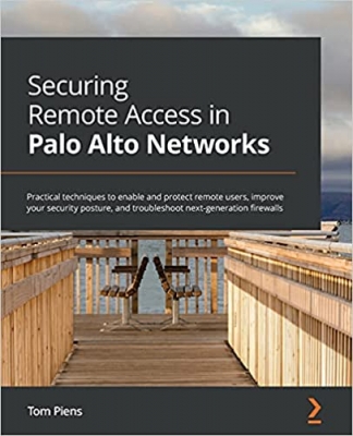 کتاب Securing Remote Access in Palo Alto Networks: Practical techniques to enable and protect remote users, improve your security posture, and troubleshoot next-generation firewalls