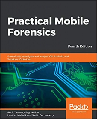 کتاب Practical Mobile Forensics: Forensically investigate and analyze iOS, Android, and Windows 10 devices, 4th Edition