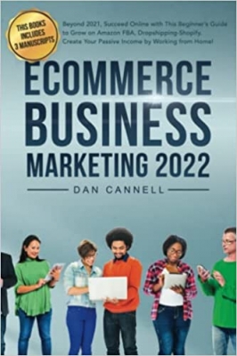 کتاب ECOMMERCE BUSINESS MARKETING 2022: Beyond 2021, Succeed Online with This Beginner’s Guide to Grow on Amazon FBA, Dropshipping-Shopify. Create Your Passive Income by Working from Home