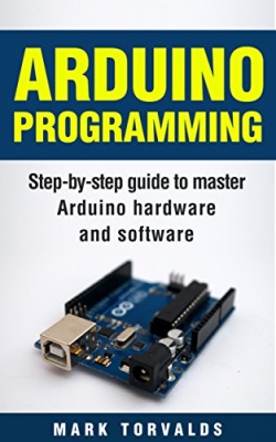 کتاب Arduino Programming: Step-by-step guide to mastering arduino hardware and software (Arduino, Arduino projects, Arduino uno, Arduino starter kit, Arduino ide, Arduino yun, Arduino mega, Arduino nano)