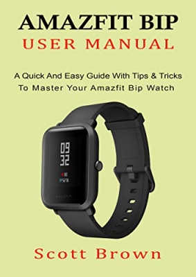 کتاب AMAZFIT BIP USER MANUAL: A Quick And Easy Guide With Tips & Tricks to Master Your Amazfit Bip Watch 