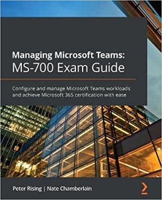 کتاب Managing Microsoft Teams: MS-700 Exam Guide: Configure and manage Microsoft Teams workloads and achieve Microsoft 365 certification with ease