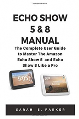 کتاب ECHO SHOW 5 & 8 MANUAL: The Complete User Guide to Master The Amazon Echo Show 5 and Echo Show 8 Like A Pro