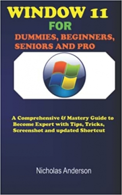 کتاب WINDOW 11 DUMMIES, BEGINNERS, SENIOR AND PRO: A COMPREHENSIVE & MASTERY GUIDE TO BECOME EXPERT WITH TIPS, TRICKS, SCREENSHOT,UPDATED SHORTCUT