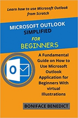کتاب MICROSOFT OUTLOOK SIMPLIFIED FOR BEGINNERS: A Fundamental Guide on How to Use Microsoft Outlook Application for Beginners With Virtual Illustrations