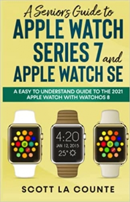 کتاب A Senior’s Guide to Apple Watch Series 7 and Apple Watch SE: An Easy to Understand Guide to the 2021 Apple Watch with watchOS 8