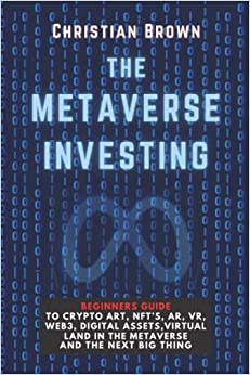 کتاب The Metaverse Investing: Beginners Guide To Crypto Art, NFT’s, AR, VR, Web3, Digital Assets, Virtual Land in the Metaverse and The Next Big Thing