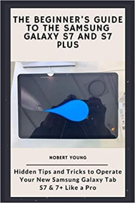 کتاب The Beginner’s Guide to the Samsung Galaxy S7 and S7 Plus: Hidden Tips and Tricks to Operate Your New Samsung Galaxy Tab S7 & 7+ Like a Pro