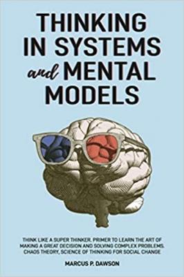 کتاب Thinking in Systems and Mental Models: Think Like a Super Thinker. Primer to Learn the Art of Making a Great Decision and Solving Complex Problems. Chaos Theory, Science of Thinking for Social Change