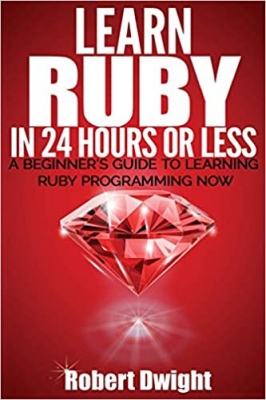 کتاب Ruby: Learn Ruby in 24 Hours or Less - A Beginner’s Guide To Learning Ruby Programming Now (Ruby, Ruby Programming, Ruby Course)