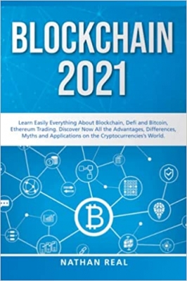 کتاب Blockchain 2021: Learn Easily Everything About Blockchain, Defi and Bitcoin, Ethereum Trading. Discover Now All the Advantages, Differences, Myths and Applications on the Cryptocurrencies’s World.