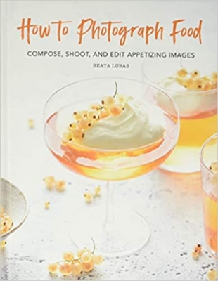 کتاب How to Photograph Food: Compose, Shoot, and Edit Appetizing Images