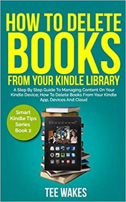 کتابHow To Delete Books From Your Kindle Library: A Step by Step Guide to Managing Content on Your Kindle Device; how to delete books from your kindle app, devices and cloud (Smart Kindle Tips Book)