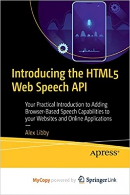 کتاب Introducing the HTML5 Web Speech API: Your Practical Introduction to Adding Browser-Based Speech Capabilities to your Websites and Online Applications