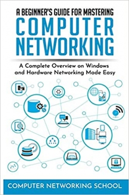 کتاب A Beginner’s Guide for Mastering Computer Networking: A Complete Overview on Windows and Hardware Networking Made Easy.
