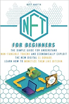 کتاب NFT FOR BEGINNERS: The Simple Guide for Understand Non-Fungible Tokens and Economically Exploit the New Digital El Dorado. Learn How to Monetize Them Like Bitcoin.