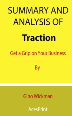 Summary and Analysis of Traction: Get a Grip on Your Business By Gino Wickman January