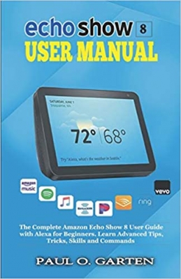 کتاب Echo Show 8 User Manual: The Complete Amazon Echo Show 8 User Guide with Alexa for Beginners