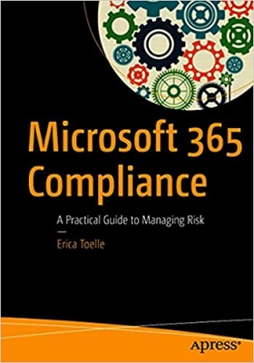 کتاب Microsoft 365 Compliance: A Practical Guide to Managing Risk 1st ed. Edition