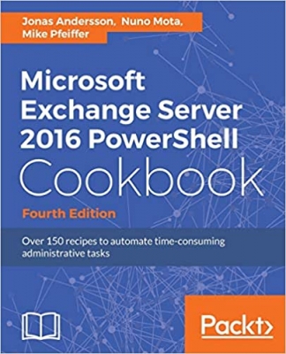 کتاب Microsoft Exchange Server 2016 PowerShell Cookbook - Fourth Edition: Powerful recipes to automate time-consuming administrative tasks 