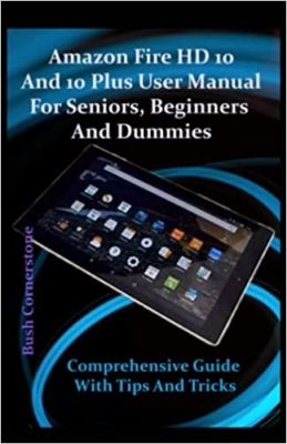 کتاب Amazon Fire HD 10 And 10 Plus User Manual For Seniors, Beginners, And Dummies: Comprehensive Guide With Tips And Tricks