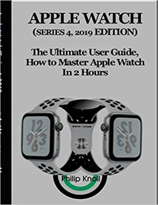 کتاب Apple Watch (Series 4, 2019 Edition): The Ultimate User Guide, How to master Apple Watch in 2 Hours