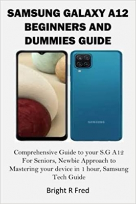 کتاب SAMSUNG GALAXY A12 BEGINNERS AND DUMMIES GUIDE: Comprehensive Guide to your S.G A12 For Seniors, Newbie Approach to Mastering your device in 1 hour, Samsung Tech Guide