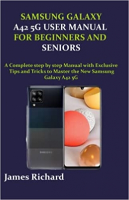 کتاب SAMSUNG GALAXY A42 5G USER MANUAL FOR BEGINNERS AND SENIORS: A Complete step by step Manual with Exclusive Tips and Tricks to Master the New Samsung Galaxy A42 5G