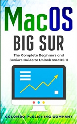کتاب macOS Big Sur: The Complete Beginners and Seniors Guide to Unlock macOS 11 (Tech Explained)