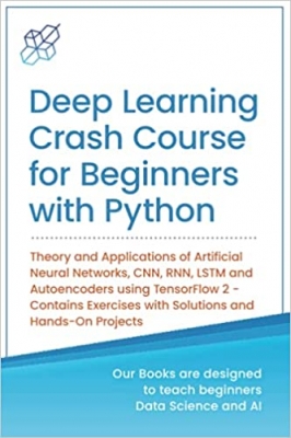 کتاب Deep Learning Crash Course for Beginners with Python: Theory and Applications of Artificial Neural Networks, CNN, RNN, LSTM and Autoencoders using ... with Solutions and Hands-On Projects